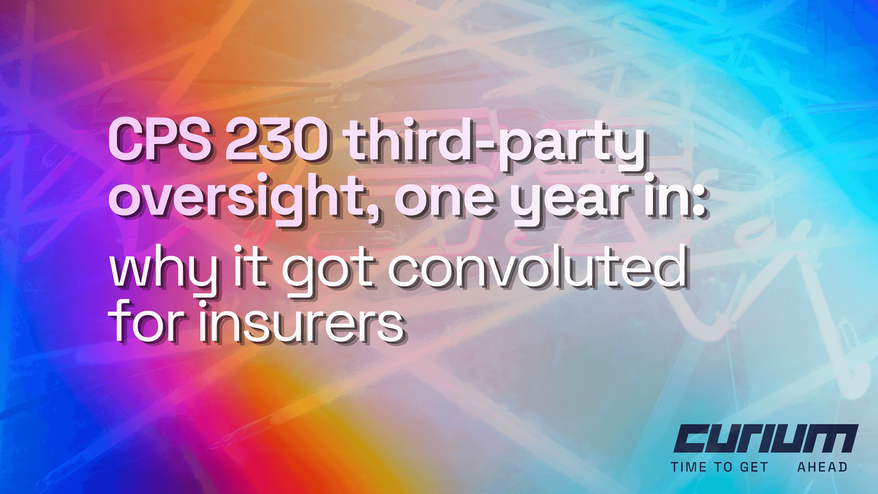 Abstract neon light trails in blue, pink, purple and orange with the title “CPS 230 third-party oversight, one year in: why it got convoluted for insurers.