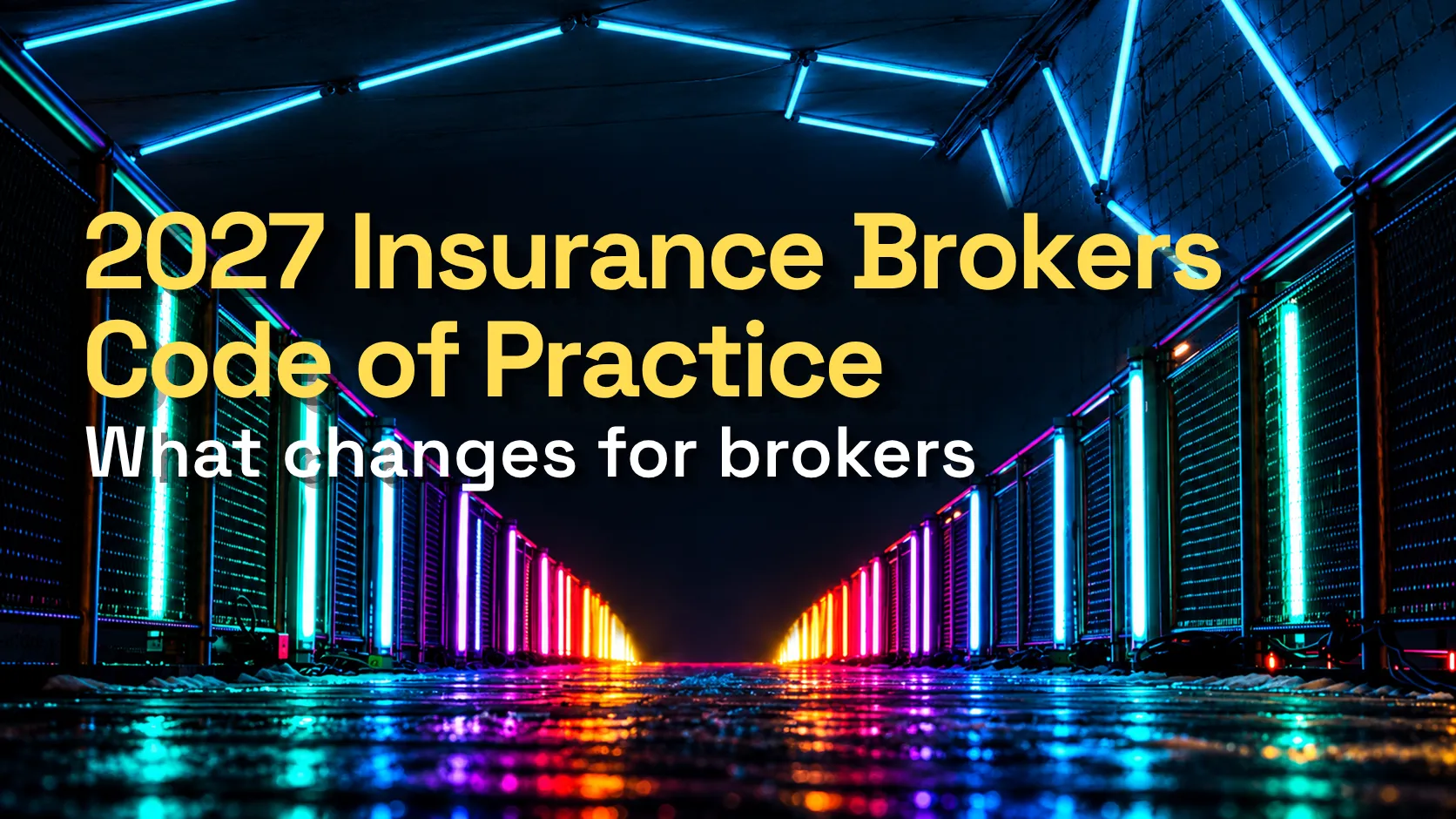 Neon-lit corridor with yellow and white text reading “2027 Insurance Brokers Code of Practice: What changes for brokers”.