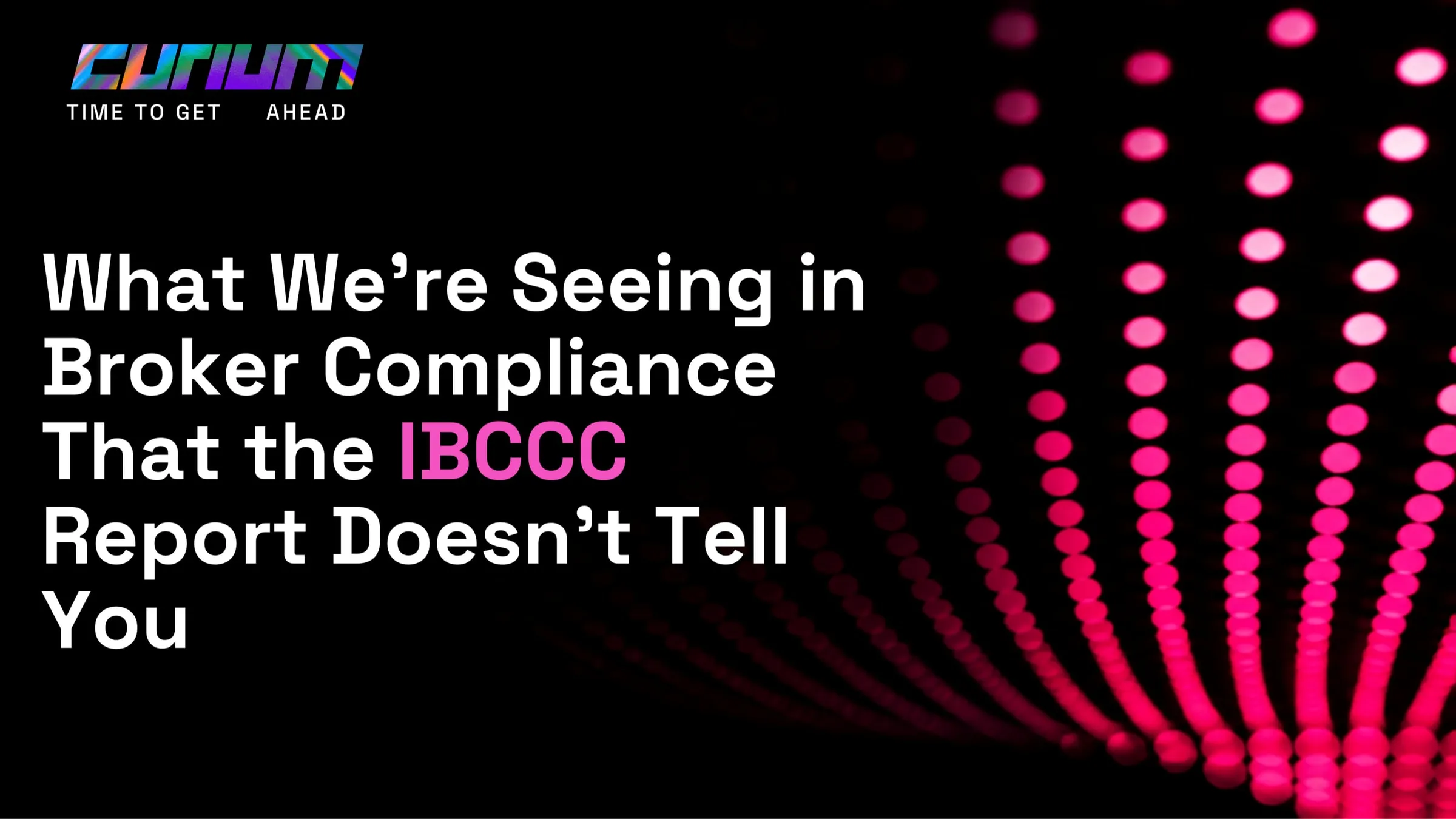Curium-branded hero image for an article titled “What We’re Seeing in Broker Compliance That the IBCCC Report Doesn’t Tell You,” with a dark background, neon pink data-light pattern and the Curium logo.