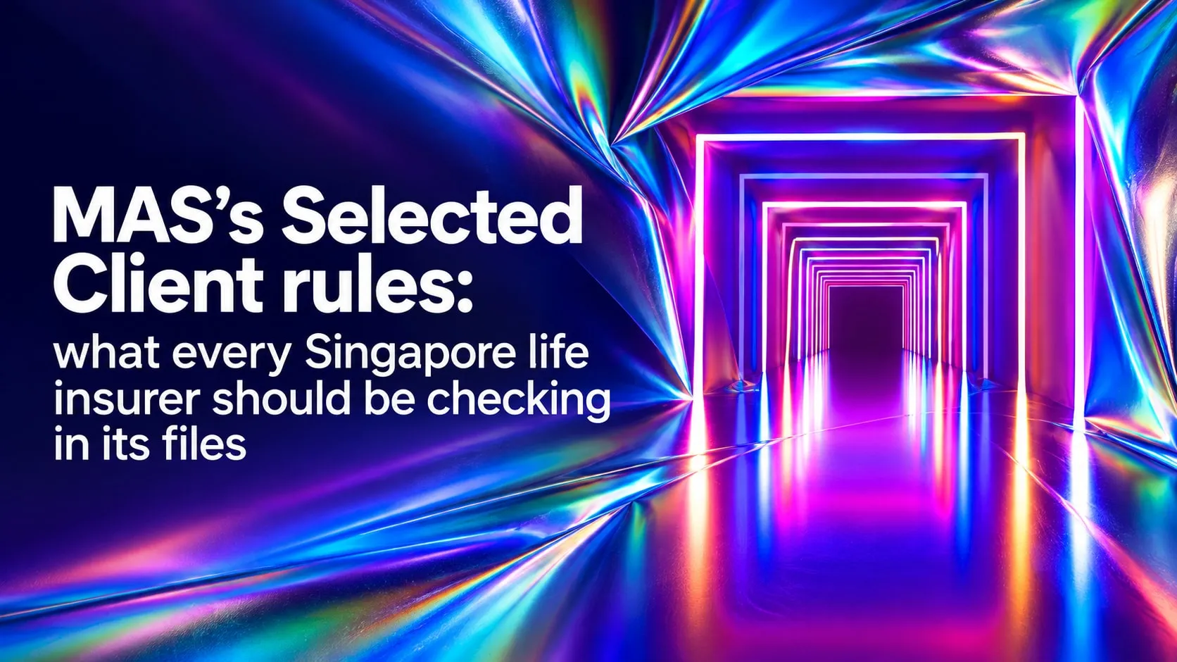 Website hero image featuring the title “MAS’s Selected Client rules: what every Singapore life insurer should be checking in its files” against a futuristic neon tunnel with vibrant blue, purple and pink lighting.