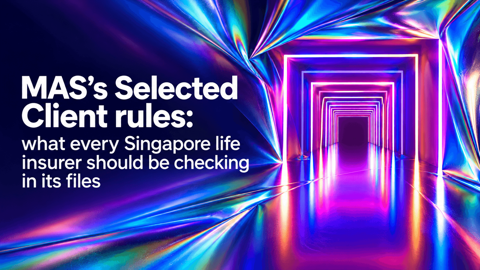 Website hero image featuring the title “MAS’s Selected Client rules: what every Singapore life insurer should be checking in its files” against a futuristic neon tunnel with vibrant blue, purple and pink lighting.