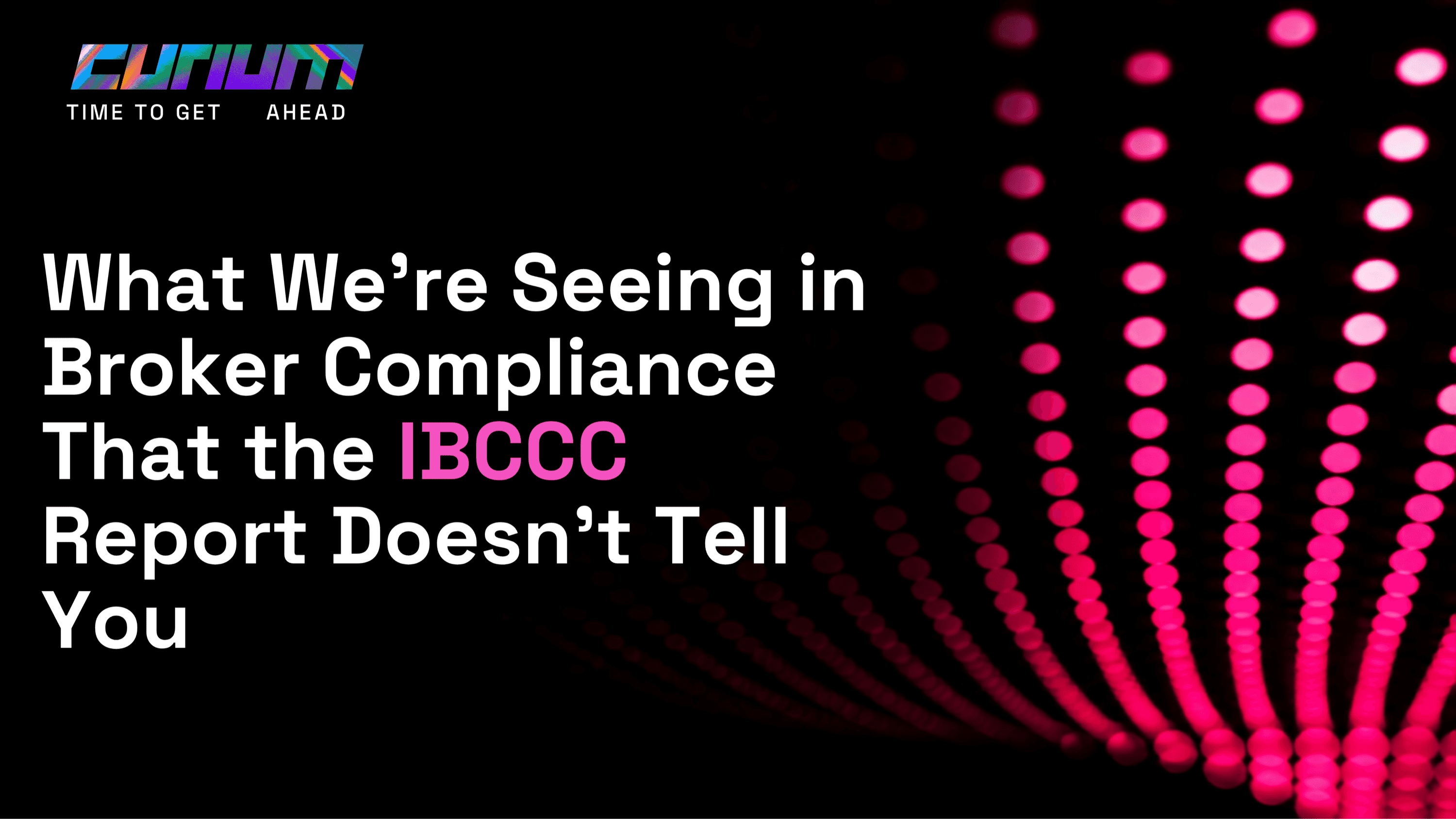 Curium-branded hero image for an article titled “What We’re Seeing in Broker Compliance That the IBCCC Report Doesn’t Tell You,” with a dark background, neon pink data-light pattern and the Curium logo.